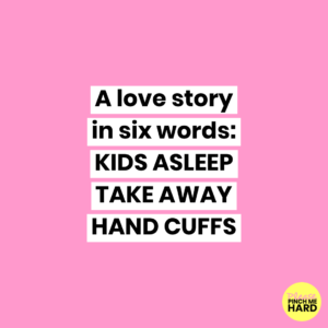 A love story in six words: KIDS ASLEEP TAKE AWAY HAND CUFFS
