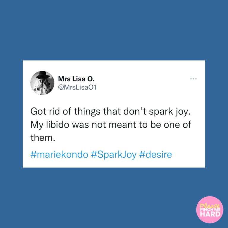 Got rid of things that don't spark joy. My libido was not meant to be one of them.