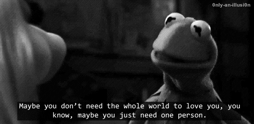 The Muppets Kermit: Maybe you don't need the whole world to love you. Maybe you only need one person. GIF