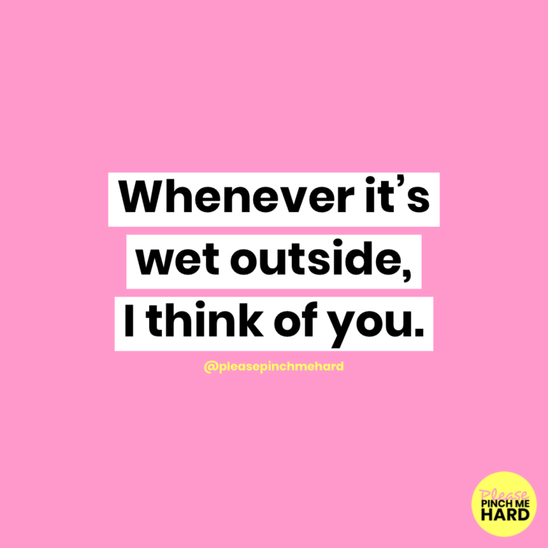 Whenever it's wet outside, I think of you.