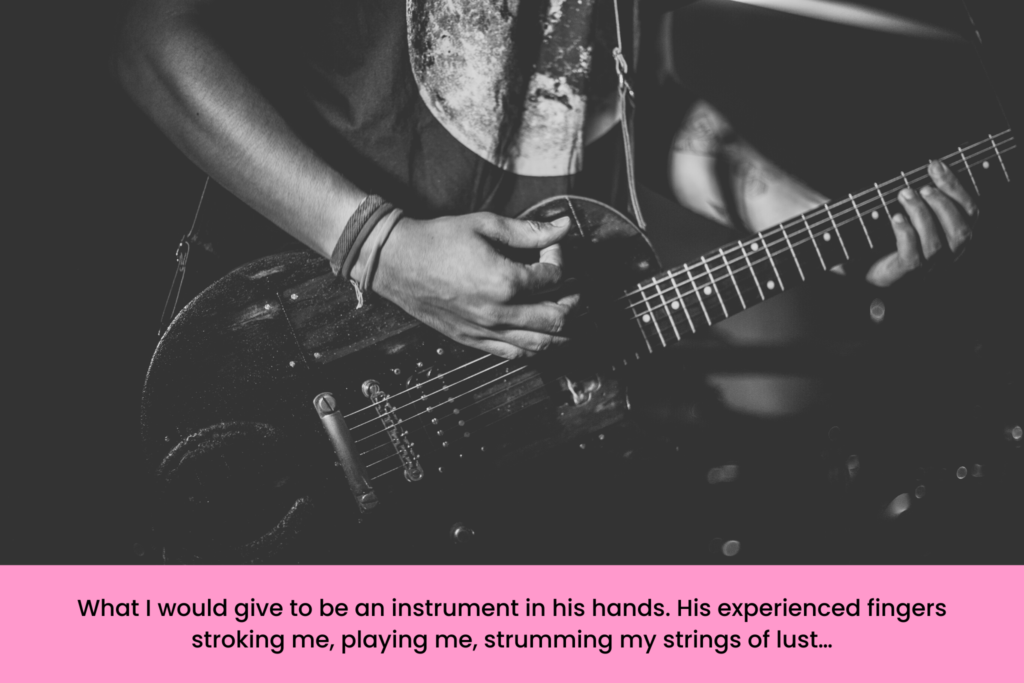 A photo of a man playing guitar with the caption: What I would give to be an instrument in his hands. His experienced fingers stroking me, playing me, strumming my strings of lust…